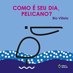 Como é seu dia, pelicano?, do autor Bia Villela