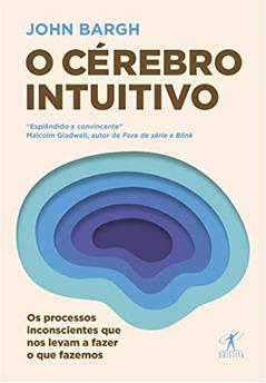 O cérebro intuitivo: Os processos inconscientes que nos levam a fazer o que fazemos, do autor John Bargh