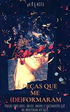 As peças que me (de)formaram: Poesias sobre dores, abusos, amores e sentimentos que me arrastaram até aqui., do autor A. N. R. Mota