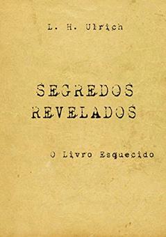 Segredos Revelados - O Livro Esquecido, do autor L. H. Ulrich