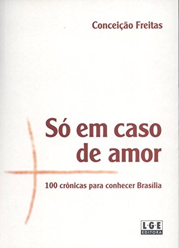 Ler Só em Caso de Amor. 100 Crônicas Para Conhecer Brasília, do autor Conceição Freitas