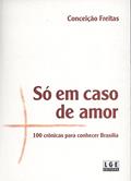 Ler Só em Caso de Amor. 100 Crônicas Para Conhecer Brasília, do autor Conceição Freitas