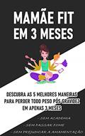 Ler Livro - Mamãe FIT em 3 Meses: Descubra as 5 Melhores maneiras de perder TODO peso pós gravidez em 3 meses sem prejudicar a amamentação, sem academia e sem passar fome!, do autor Vinicios Ferreira