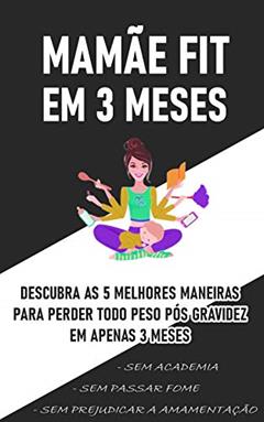 Livro - Mamãe FIT em 3 Meses: Descubra as 5 Melhores maneiras de perder TODO peso pós gravidez em 3 meses sem prejudicar a amamentação, sem academia e sem passar fome!, do autor Vinicios Ferreira