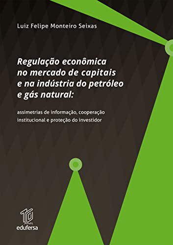 Ler Regulação econômica no mercado de capitais e na indústria do petróleo e gás natural: assimetrias de informação, cooperação institucional e proteção do investidor, do autor Luiz Felipe Monteiro Seixas