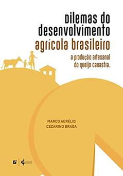 Dilemas do desenvolvimento agrícola brasileiro: a produção artesanal do queijo canastra, do autor Marco Aurélio Cezarino Braga
