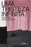 Ler Uma tristeza infinita, do autor Antônio Xerxenesky