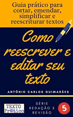 Como reescrever e editar seu texto: Guia prático para cortar, emendar, simplificar e reescriturar textos, do autor Antônio Carlos Guimarães