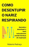 Ler Como Desentupir O Nariz Respirando: Aprenda a desentupir o nariz naturalmente usando técnicas de respiração, do autor Roberto Pedraça Ler Como Desentupir O Nariz Respirando: Aprenda a desentupir o nariz naturalmente usando técnicas de respiração, do autor Roberto Pedraça