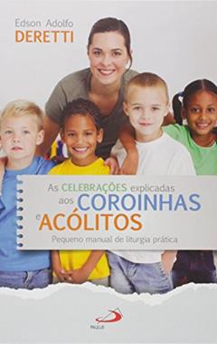 As Celebrações Explicadas aos Coroinhas e Acólitos, do autor Edson Adolfo Deretti