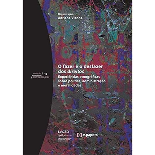 Ler O Fazer e o Desfazer dos Direitos. Experiências Etnográficas Sobre Política, Administração e Moralidades - Coleção Antropologia, do autor Adriana Vianna