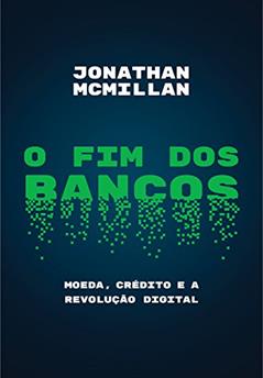 O fim dos bancos: Moeda, crédito e a revolução digital, do autor Jonathan McMillan