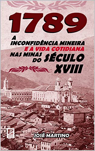 Ler 1789 - A Inconfidência Mineira e a Vida Cotidiana nas Minas do Século XVIII, do autor José Martino Ler 1789 - A Inconfidência Mineira e a Vida Cotidiana nas Minas do Século XVIII, do autor José Martino