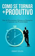 Ler Como se Tornar Mais Produtivo: Pare de Procrastinar, Elimine as Distrações e Aumente sua Produtividade (Hábitos e Produtividade), do autor Ismar Souza