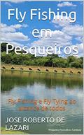 Ler Fly Fishing em Pesqueiros: Fly Fishing e Fly Tying ao alcance de todos, do autor JOSE ROBERTO DE LAZARI