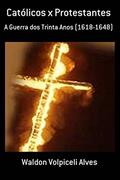 Ler Católicos x Protestantes: A Guerra dos Trinta Anos (1618-1648), do autor Waldon Volpiceli Alves