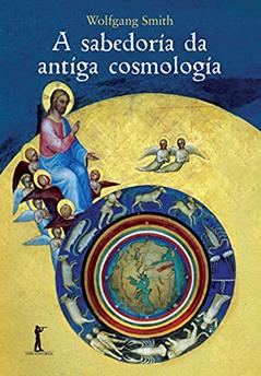 A Sabedoria da Antiga Cosmologia, do autor Wolfgang Smith