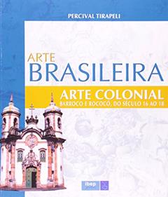 Arte Brasileira - Arte Colonial: Barroco e Rococó, do século 16 ao 18, do autor Percival Tirapeli