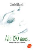 Ler Até 120 anos... Rejuvenescimento e cosmiatria, do autor Shirlei Borelli Ler Até 120 anos... Rejuvenescimento e cosmiatria, do autor Shirlei Borelli