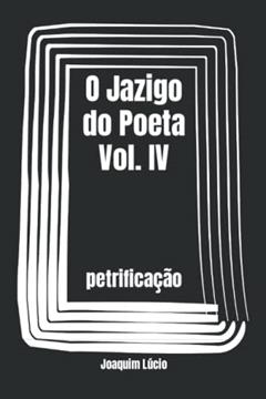 O Jazigo do Poeta Vol. IV: petrificação (Portuguese Edition), do autor Joaquim Lúcio