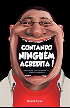 Contando Ninguém Acredita: contos de humor baseados em histórias reais, do autor Daniel Tófani