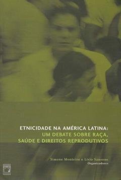 Etnicidade na América Latina: um debate sobre raça, saúde e direitos reprodutivos, do autor Simone Monteiro; Livio Sansone