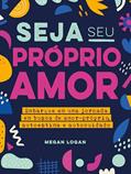 Ler Seja seu próprio amor: Embarque em uma jornada em busca de amor-próprio, autoestima e autocuidado, do autor Megan Logan