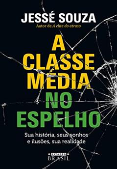 A classe média no espelho: Sua história, seus sonhos e ilusões, sua realidade, do autor Jessé Souza