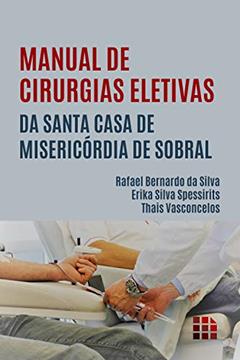 Manual de Cirurgias Eletivas da Santa Casa de Misericórdia de Sobral, do autor Thais Vasconcelos; Erika Silva Spessirits; Rafael Bernardo da Silva