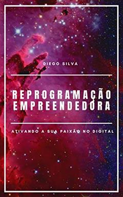 Reprogramação Empreendedora: Ativando a sua paixão no digital, do autor Diego Silva