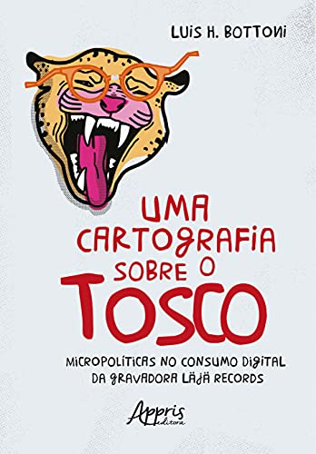 Ler Uma cartografia sobre o tosco: micropolíticas no consumo digital da gravadora Läjä Records, do autor Luis H. Bottoni