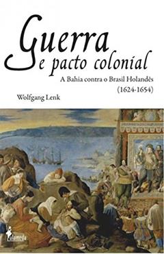 Guerra e Pacto Colonial: a Bahia Contra o Brasil Holandês (1624-1654), do autor Wolfgang Lenk