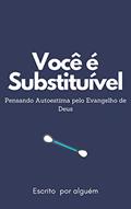 Ler Você é substituível : Pensando Autoestima pelo Evangelho de Deus, do autor Lúcio Santos Carvalho