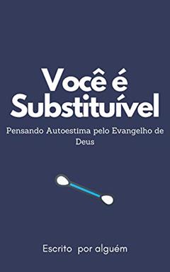 Você é substituível : Pensando Autoestima pelo Evangelho de Deus, do autor Lúcio Santos Carvalho