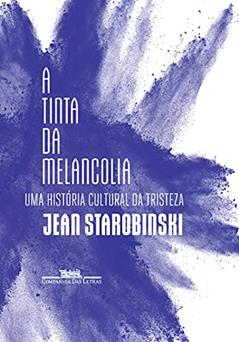 A tinta da melancolia: Uma história cultural da tristeza, do autor Jean Starobinski
