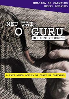 Meu pai, o guru do presidente: A face ainda oculta de Olavo de Carvalho, do autor Heloisa de Carvalho; Henry Bugalho