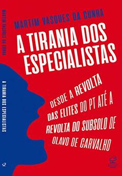 A tirania dos especialistas: Desde a revolta das elites do PT até a revolta do subsolo de Olavo de Carvalho, do autor Martim Vasques da Cunha