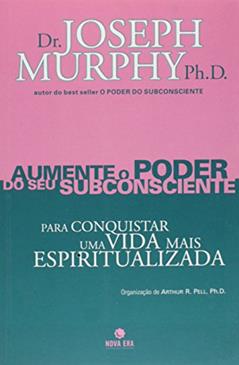 Aumente O Poder Do Seu Subconsciente Para Conquistar Uma Vida Mais Espiritualizada - Volume 6, do autor Ph.D. Dr. Joseph Murphy