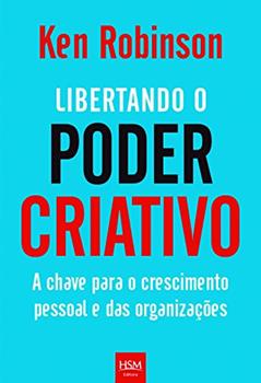 Libertando o Poder Criativo. A Chave Para o Crescimento Pessoal e das Organizações, do autor Ken Robinson