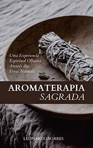 Ler AROMATERAPIA SAGRADA: Uma Experiência Espiritual Olfativa Através das Ervas Naturais, do autor Leonardo Soares