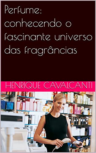 Ler Perfume: conhecendo o fascinante universo das fragrâncias, do autor Henrique Cavalcanti