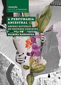 A perfumaria ancestral: Aromas naturais no universo feminino (Reflete o feminino), do autor Palmira Margarida