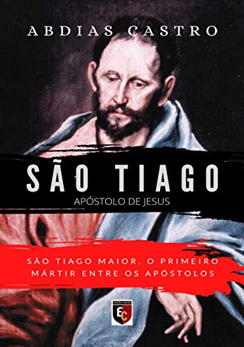 SÃO TIAGO: O primeiro mártir entre os apóstolos (Apóstolo de Jesus Livro 3), do autor ABDIAS CASTRO