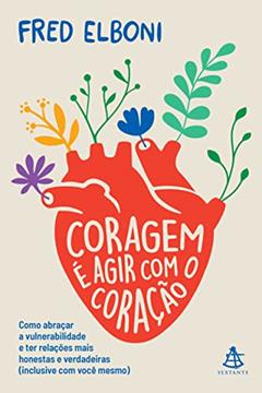 Coragem é agir com o coração: Como abraçar a vulnerabilidade e ter relações mais honestas e verdadeiras (inclusive com você mesmo), do autor Fred Elboni