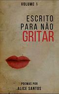 Ler Escrito Para Não Gritar: Volume 1, do autor Alice Santos