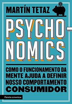 Psychonomics: Como o funcionamento da mente ajuda a definir nosso comportamento consumidor, do autor Martín Tetaz