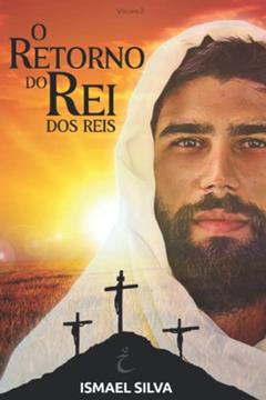 O Retorno do Rei dos reis: Apocalipse, a grande Esperança: O fim é apenas o começo de um Eterno Reino de Paz e Amor: 2, do autor Ismael Silva