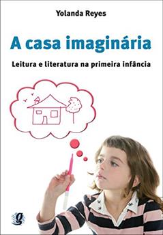 A casa imaginária: leitura e literatura na primeira infância, do autor Yolanda Reyes