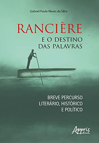 Ler Rancière e o Destino das Palavras: Breve Percurso Literário, Histórico e Político, do autor Gabriel Paulo Neves da Silva