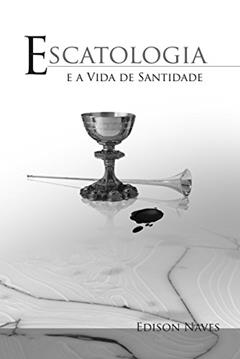 Escatologia e a Vida de Santidade, do autor Edison Naves